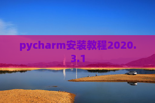 pycharm安装教程2020.3.1 pycharm安装教程2020.3.1